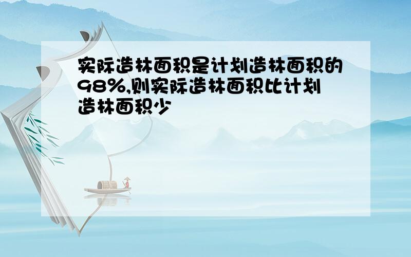 实际造林面积是计划造林面积的98％,则实际造林面积比计划造林面积少