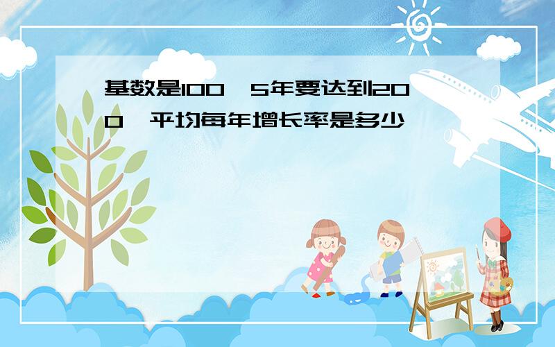 基数是100,5年要达到200,平均每年增长率是多少