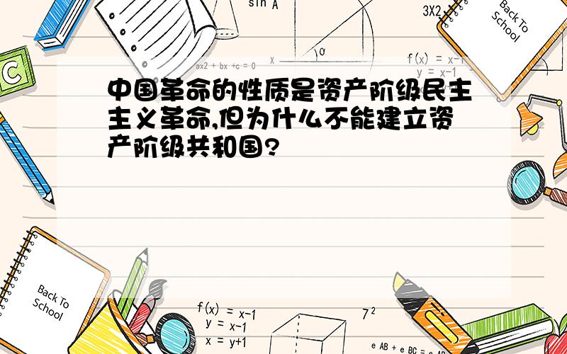 中国革命的性质是资产阶级民主主义革命,但为什么不能建立资产阶级共和国?