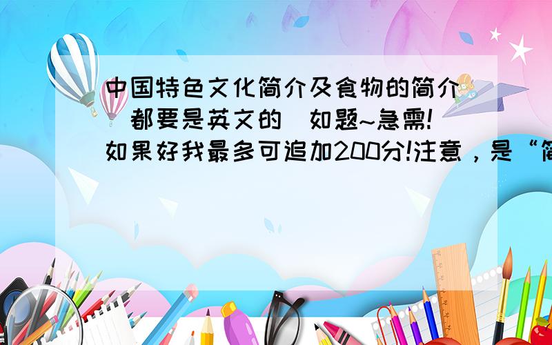 中国特色文化简介及食物的简介（都要是英文的)如题~急需!如果好我最多可追加200分!注意，是“简