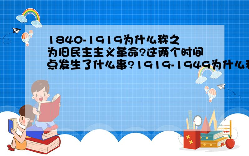 1840-1919为什么称之为旧民主主义革命?这两个时间点发生了什么事?1919-1949为什么称之为新民主主义革命?这两个时间点发生了什么事?