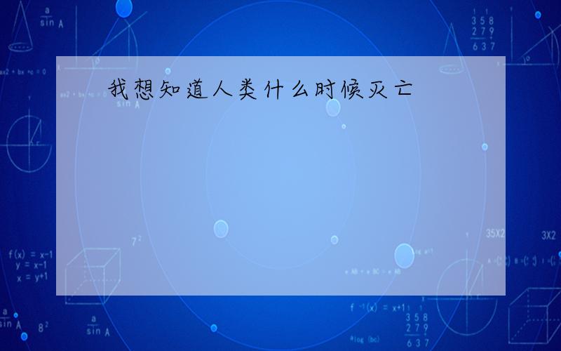 我想知道人类什么时候灭亡