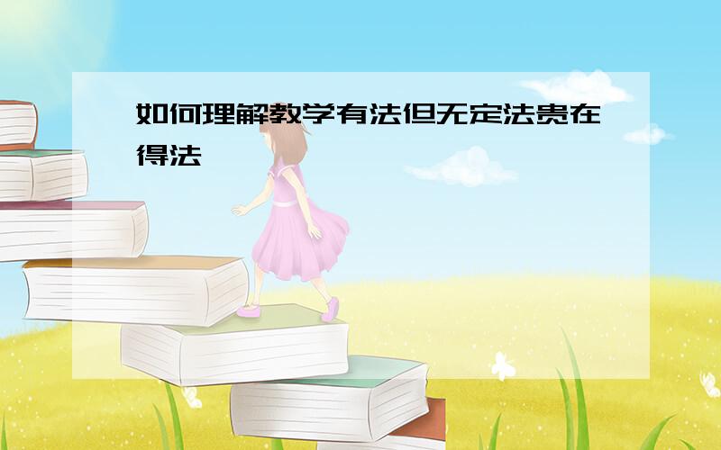 如何理解教学有法但无定法贵在得法