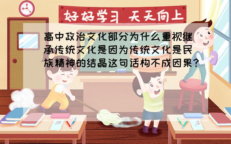 高中政治文化部分为什么重视继承传统文化是因为传统文化是民族精神的结晶这句话构不成因果?