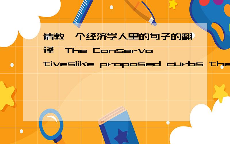 请教一个经济学人里的句子的翻译,The Conservativeslike proposed curbs there on risk-taking by banks which have insured retail deposits.最好也分析下句子,谢谢