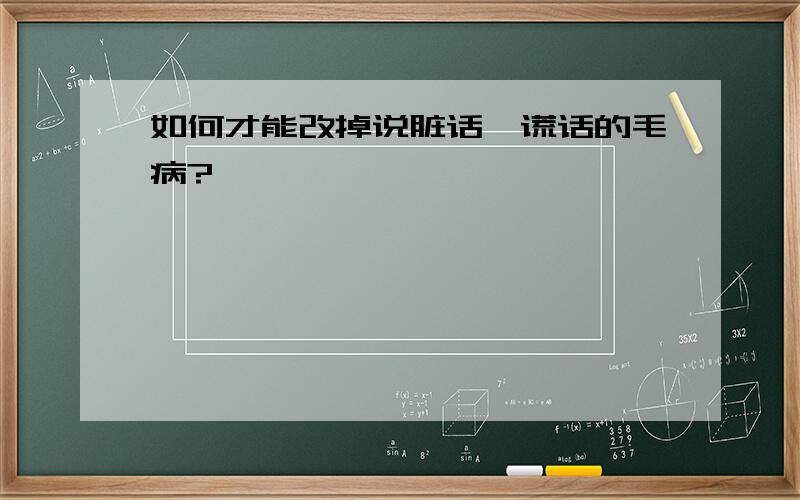 如何才能改掉说脏话、谎话的毛病?