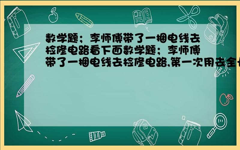 数学题；李师傅带了一捆电线去检修电路看下面数学题；李师傅带了一捆电线去检修电路,第一次用去全长的4分之一,第二次用去16米,这时用的与剩的比为9:11,求电线共多长?