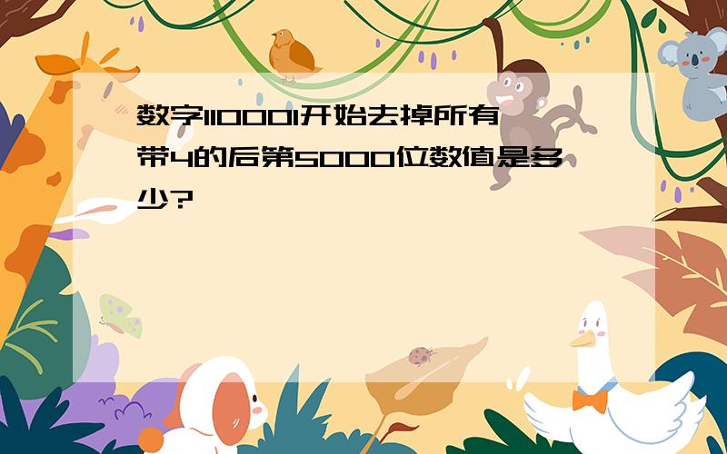 数字110001开始去掉所有带4的后第5000位数值是多少?