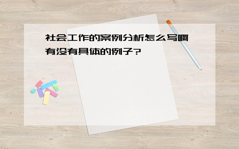 社会工作的案例分析怎么写啊,有没有具体的例子?