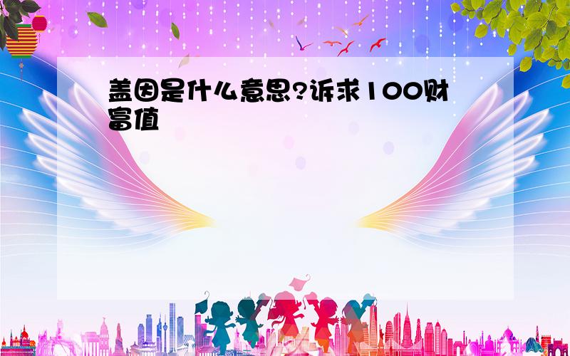 盖因是什么意思?诉求100财富值