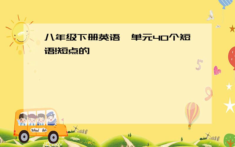 八年级下册英语一单元40个短语!短点的,