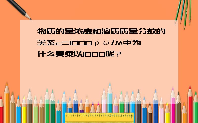 物质的量浓度和溶质质量分数的关系c=1000ρω/M中为什么要乘以1000呢?