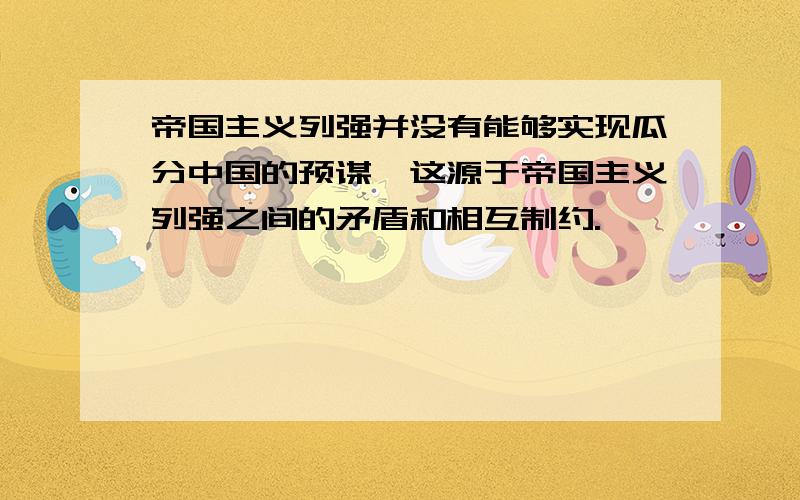 帝国主义列强并没有能够实现瓜分中国的预谋,这源于帝国主义列强之间的矛盾和相互制约.