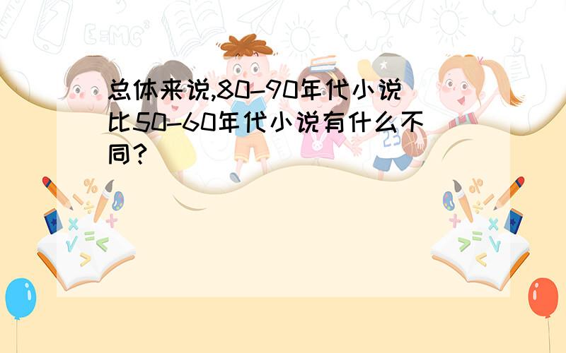 总体来说,80-90年代小说比50-60年代小说有什么不同?