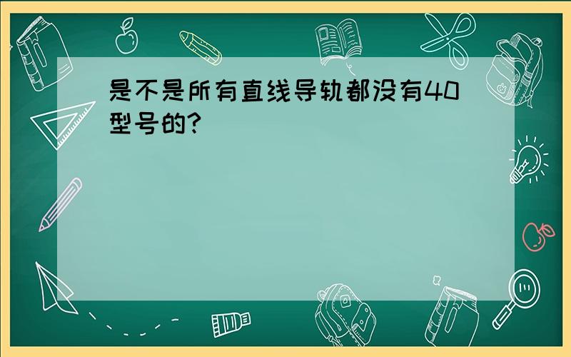 是不是所有直线导轨都没有40型号的?