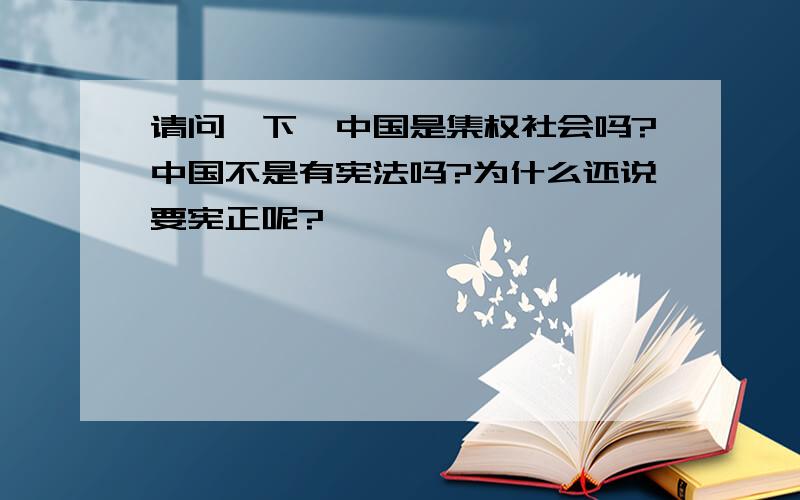 请问一下,中国是集权社会吗?中国不是有宪法吗?为什么还说要宪正呢?