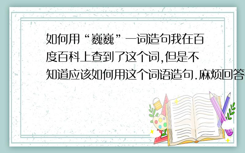 如何用“巍巍”一词造句我在百度百科上查到了这个词,但是不知道应该如何用这个词语造句.麻烦回答者们在回答的时候分情况看来帮我造句.二楼、三楼都是说的一种情况，还有好几种情况