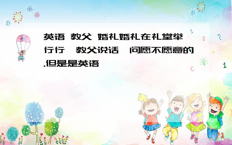 英语 教父 婚礼婚礼在礼堂举行行,教父说话,问愿不愿意的.但是是英语