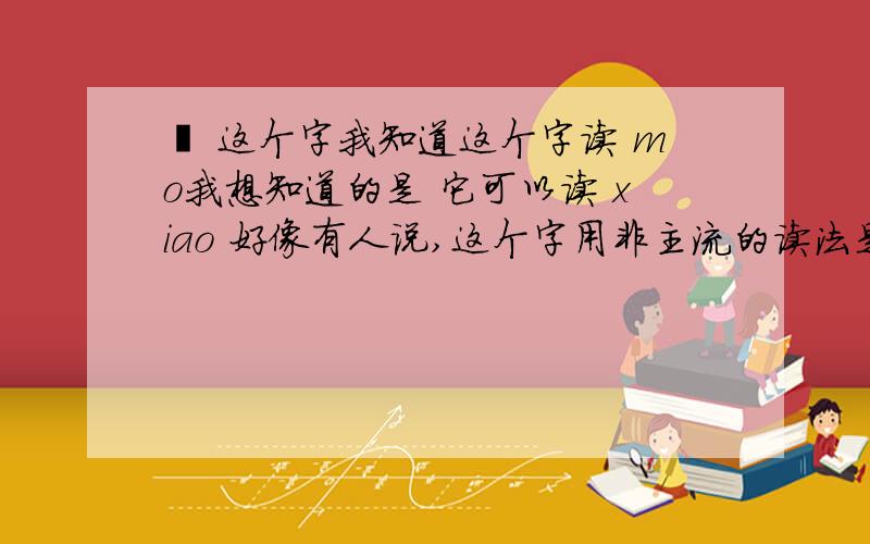 尛 这个字我知道这个字读 mo我想知道的是 它可以读 xiao 好像有人说,这个字用非主流的读法是读 xiao 可是为什么我打拼音 xiao 不行啊