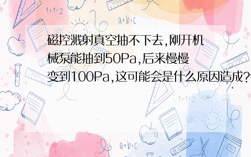 磁控溅射真空抽不下去,刚开机械泵能抽到50Pa,后来慢慢变到100Pa,这可能会是什么原因造成?但是仔细检查了没有发现大漏的地方，而且开始为什么能抽的比较低后来反而越来越差了呢？放气的