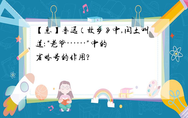 【急】鲁迅（故乡》中,闰土叫道：“老爷······”中的省略号的作用?