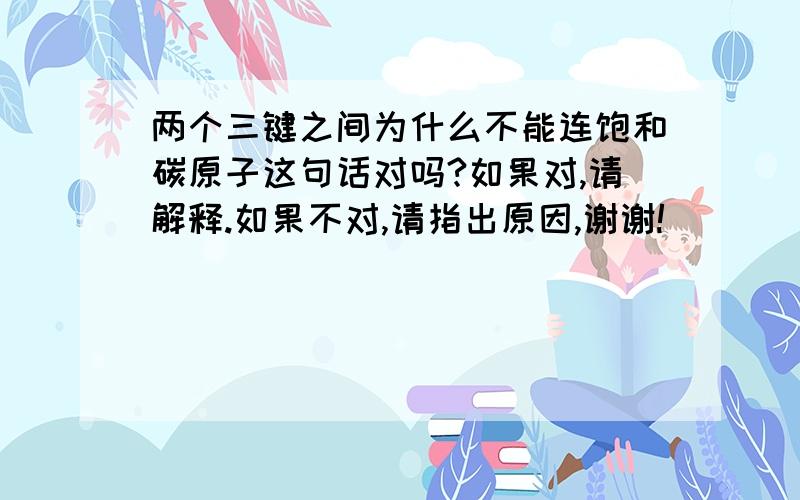 两个三键之间为什么不能连饱和碳原子这句话对吗?如果对,请解释.如果不对,请指出原因,谢谢!