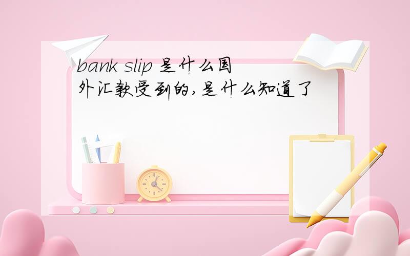 bank slip 是什么国外汇款受到的,是什么知道了