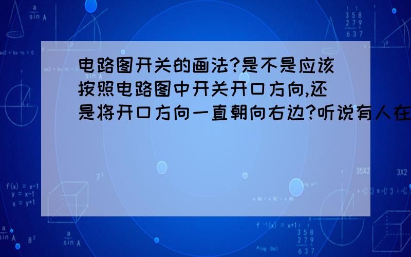 电路图开关的画法?是不是应该按照电路图中开关开口方向,还是将开口方向一直朝向右边?听说有人在中考就因为这个扣了一分,所以请哪位学富五车的大虾帮帮我!