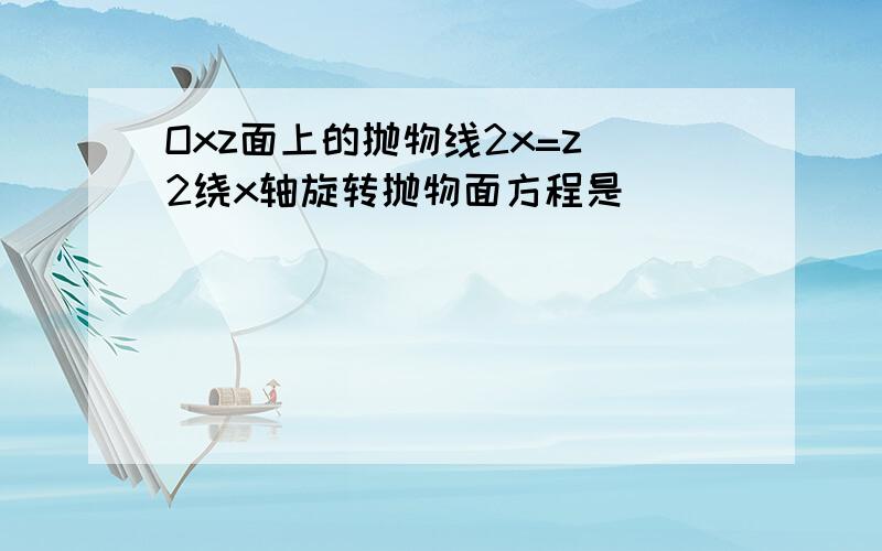 Oxz面上的抛物线2x=z^2绕x轴旋转抛物面方程是