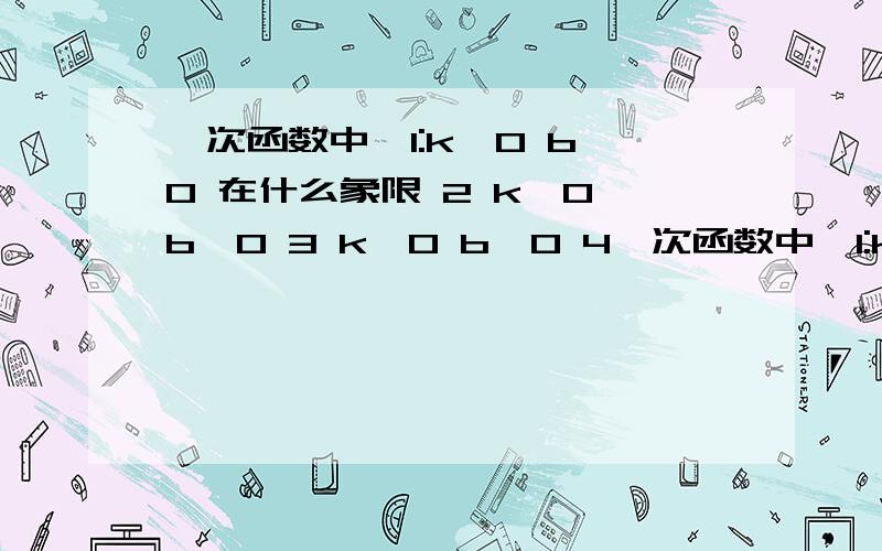 一次函数中,1:k＞0 b＞0 在什么象限 2 k＞0 b＜0 3 k＜0 b＞0 4一次函数中,1:k＞0 b＞0 在什么象限 2 k＞0 b＜0 3 k＜0 b＞0 4 k＜0 b＜0