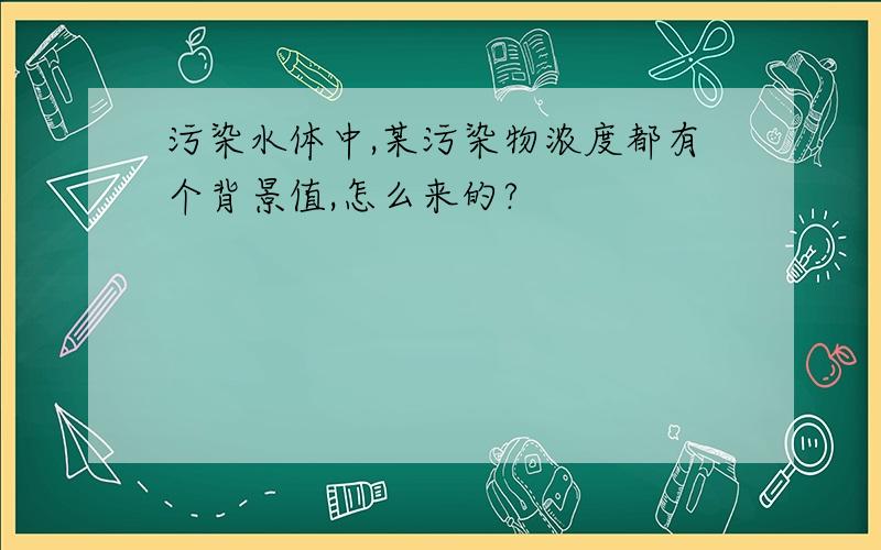 污染水体中,某污染物浓度都有个背景值,怎么来的?