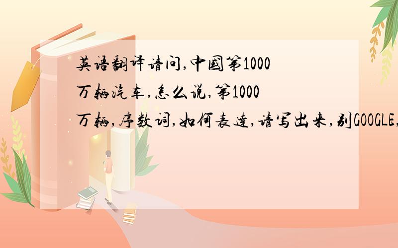 英语翻译请问,中国第1000万辆汽车,怎么说,第1000万辆,序数词,如何表达,请写出来,别GOOGLE,