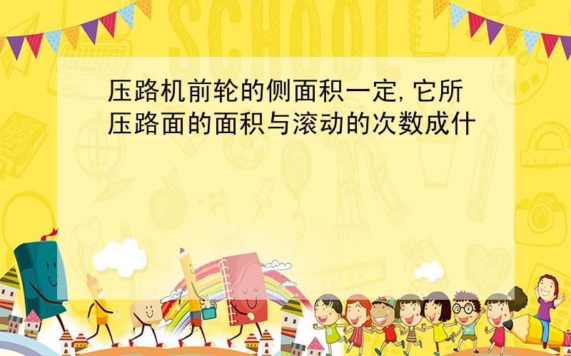 压路机前轮的侧面积一定,它所压路面的面积与滚动的次数成什