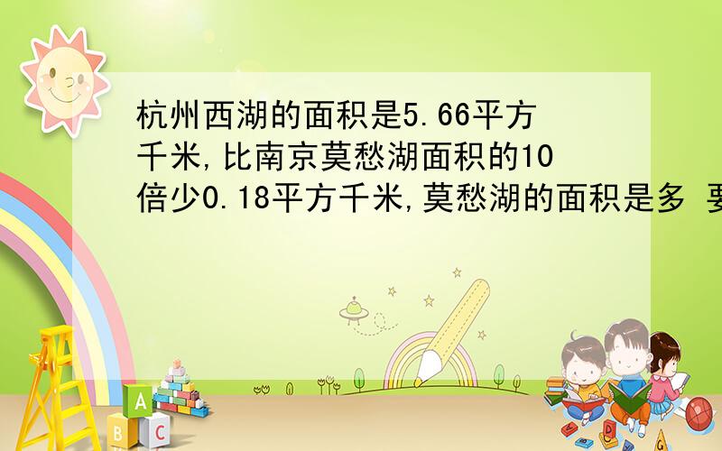 杭州西湖的面积是5.66平方千米,比南京莫愁湖面积的10倍少0.18平方千米,莫愁湖的面积是多 要求方程解