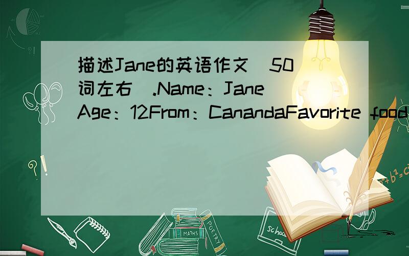 描述Jane的英语作文(50词左右).Name：JaneAge：12From：CanandaFavorite food：hamburgersFavorite color：whiteFather（工作）：doctormother（工作）：teacher