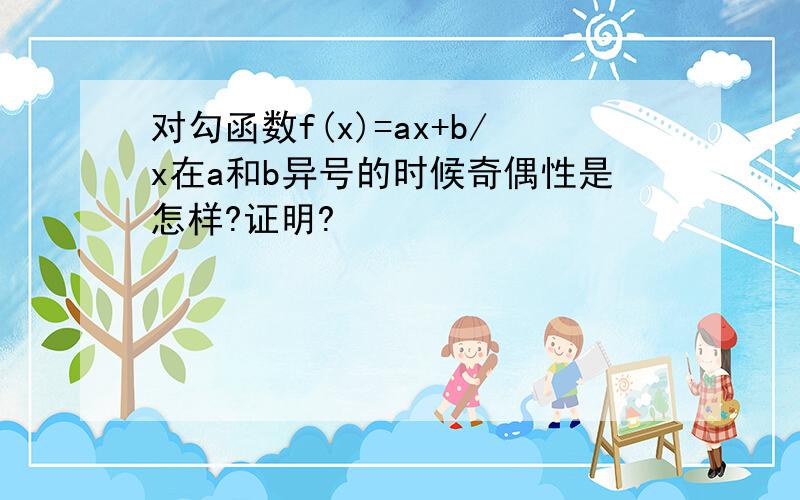 对勾函数f(x)=ax+b/x在a和b异号的时候奇偶性是怎样?证明?