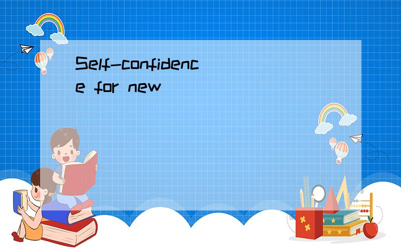 Self-confidence for new