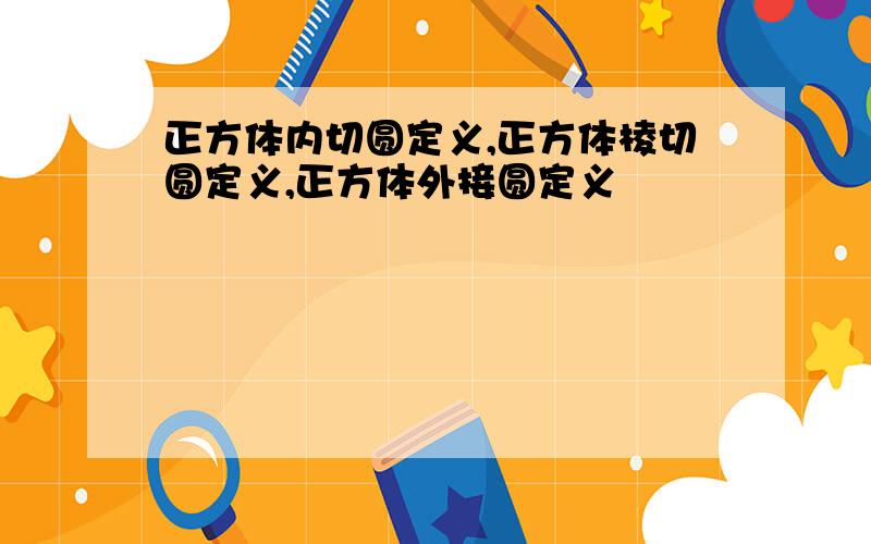 正方体内切圆定义,正方体棱切圆定义,正方体外接圆定义