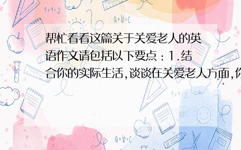 帮忙看看这篇关于关爱老人的英语作文请包括以下要点：1.结合你的实际生活,谈谈在关爱老人方面,你平时是怎样做的2.就老年人应该得到的待遇发表你的看法并阐明理由可使用自己的亲身经