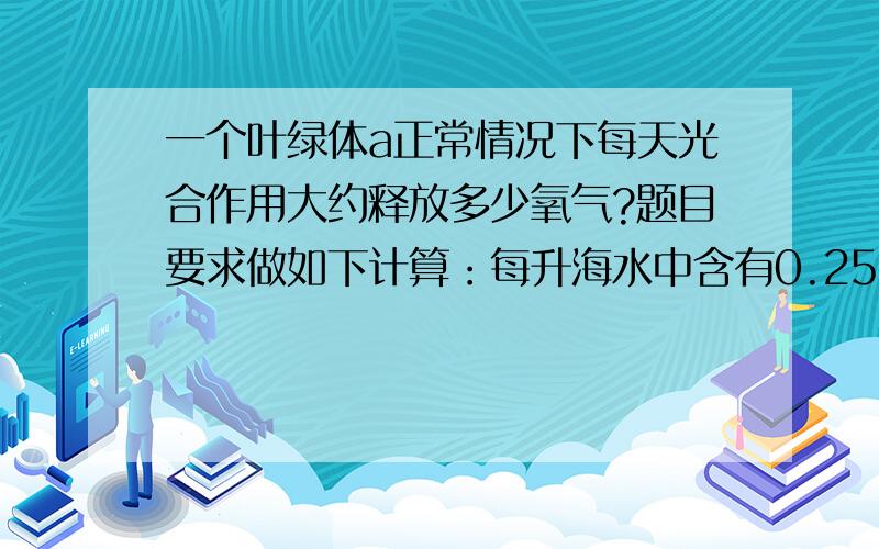 一个叶绿体a正常情况下每天光合作用大约释放多少氧气?题目要求做如下计算：每升海水中含有0.25ug叶绿素a,不考虑珊瑚及细菌等其他光合作用因素,在大型鱼类养殖箱（10m*10m*8m）内次级掠食