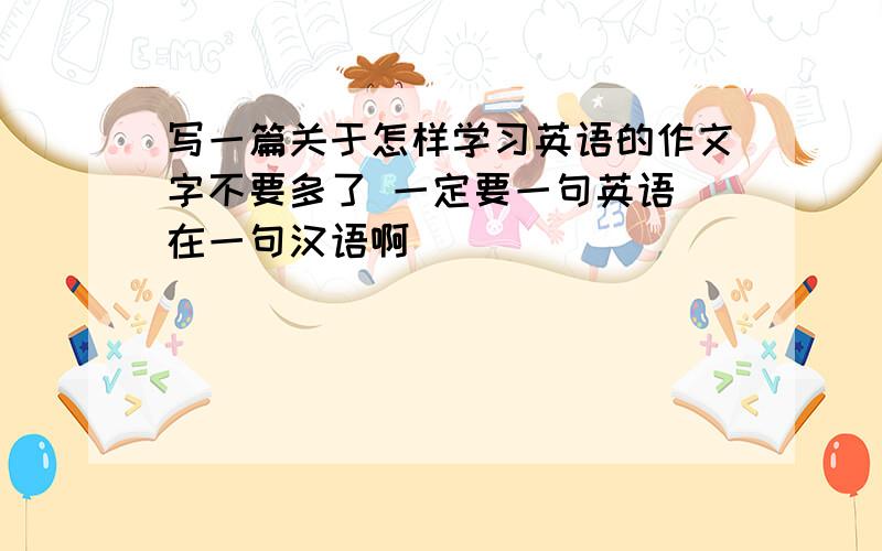 写一篇关于怎样学习英语的作文字不要多了 一定要一句英语 在一句汉语啊