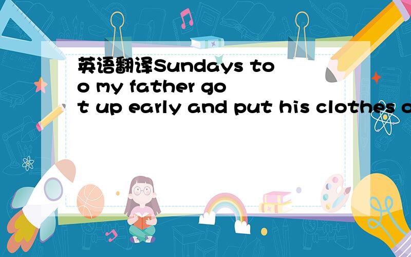 英语翻译Sundays too my father got up early and put his clothes on in the blue black cold,then with cracked hands that ached from labor in the weekday weather made banked fires blaze..no one ever thanked him.I'dwake and hear the cold splintering ,