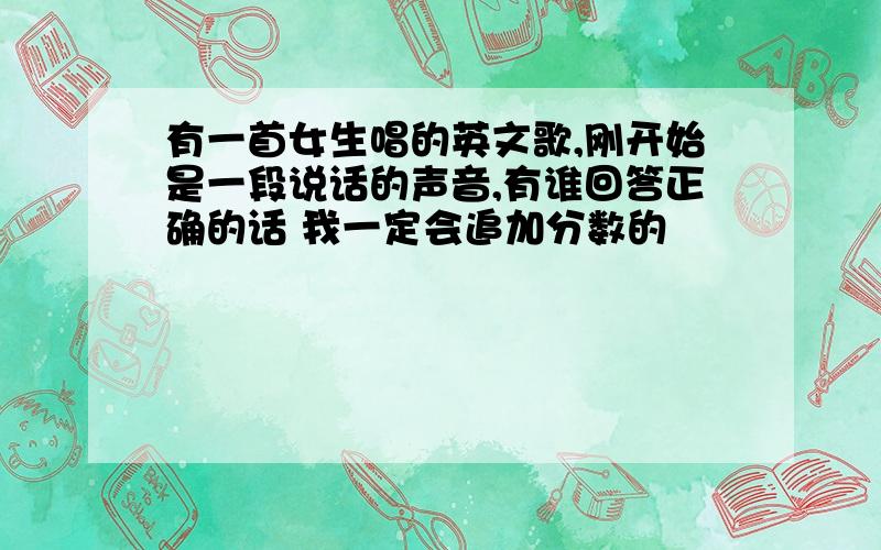 有一首女生唱的英文歌,刚开始是一段说话的声音,有谁回答正确的话 我一定会追加分数的