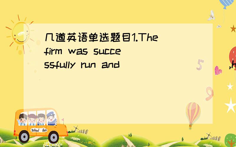 几道英语单选题目1.The firm was successfully run and _________ ,he owed his success to the support of his friends.A.looking backB.looked backC.to look backD.when looked back2.____ was expeced,he broke his promise once more ____ left his friend