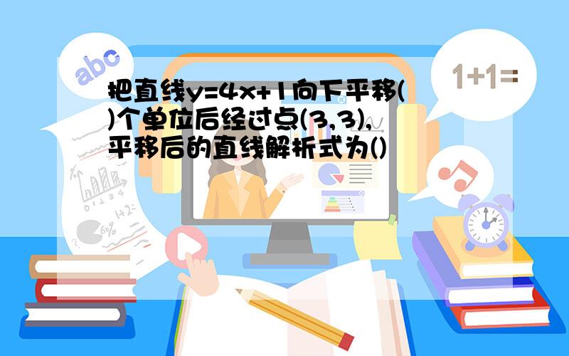 把直线y=4x+1向下平移()个单位后经过点(3,3),平移后的直线解析式为()