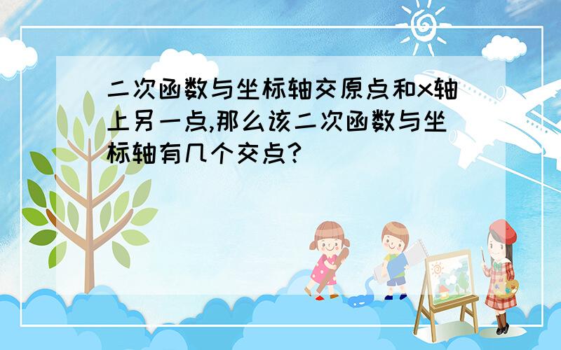 二次函数与坐标轴交原点和x轴上另一点,那么该二次函数与坐标轴有几个交点?