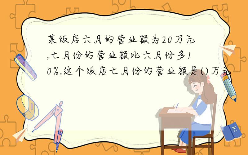 某饭店六月的营业额为20万元,七月份的营业额比六月份多10%,这个饭店七月份的营业额是()万元