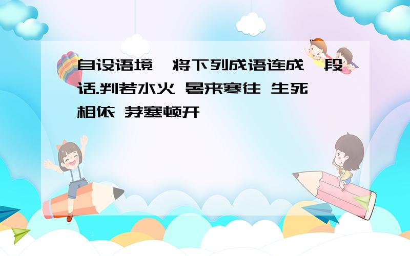 自设语境,将下列成语连成一段话.判若水火 暑来寒往 生死相依 茅塞顿开