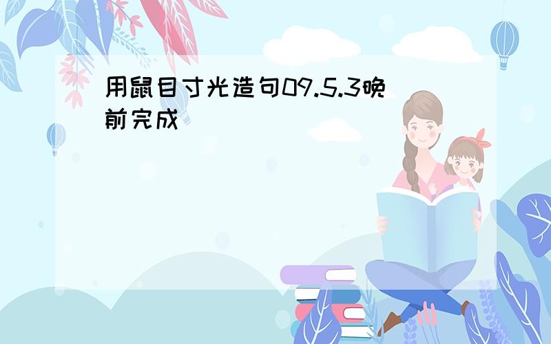 用鼠目寸光造句09.5.3晚前完成