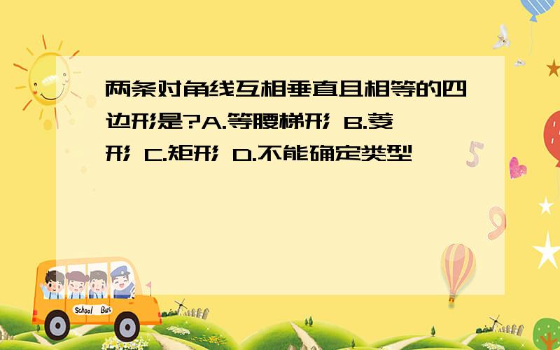 两条对角线互相垂直且相等的四边形是?A.等腰梯形 B.菱形 C.矩形 D.不能确定类型